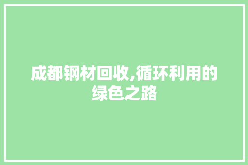 成都钢材回收,循环利用的绿色之路
