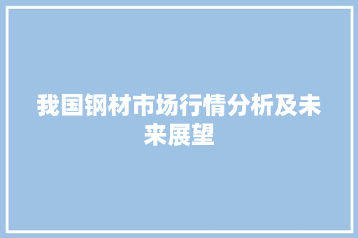 我国钢材市场行情分析及未来展望