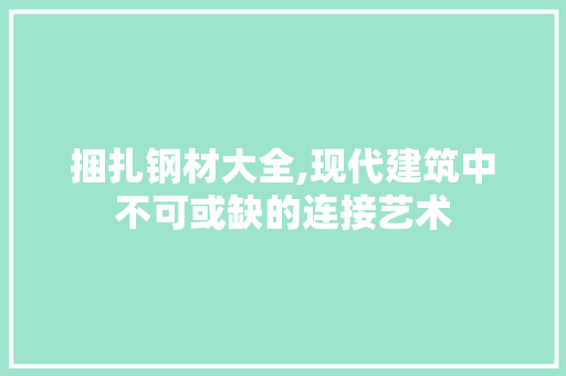 捆扎钢材大全,现代建筑中不可或缺的连接艺术