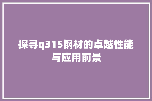 探寻q315钢材的卓越性能与应用前景