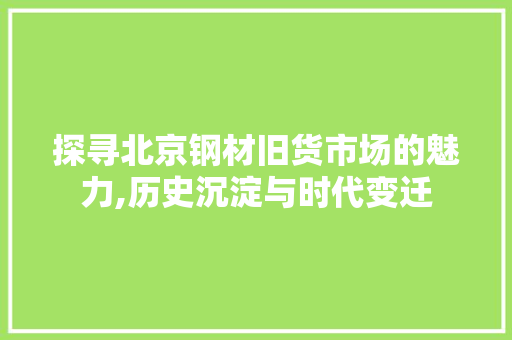 探寻北京钢材旧货市场的魅力,历史沉淀与时代变迁