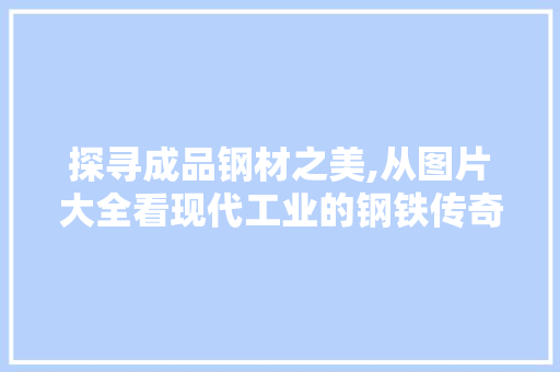 探寻成品钢材之美,从图片大全看现代工业的钢铁传奇