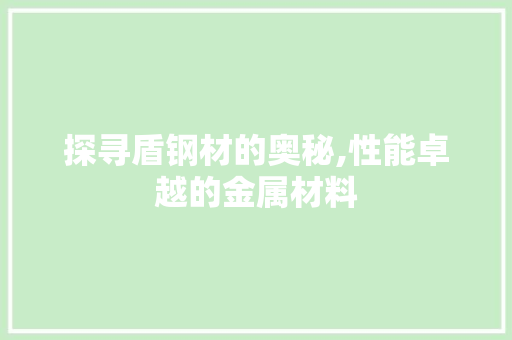 探寻盾钢材的奥秘,性能卓越的金属材料