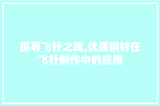 探寻飞针之魂,优质钢材在飞针制作中的应用