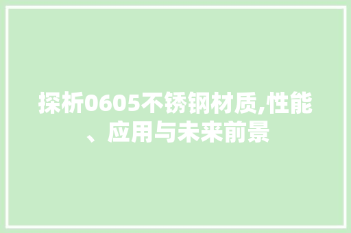 探析0605不锈钢材质,性能、应用与未来前景
