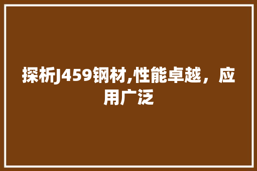 探析J459钢材,性能卓越，应用广泛