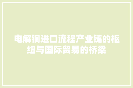 电解铜进口流程产业链的枢纽与国际贸易的桥梁