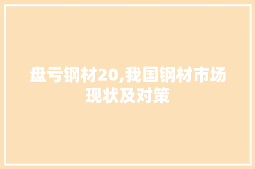 盘亏钢材20,我国钢材市场现状及对策