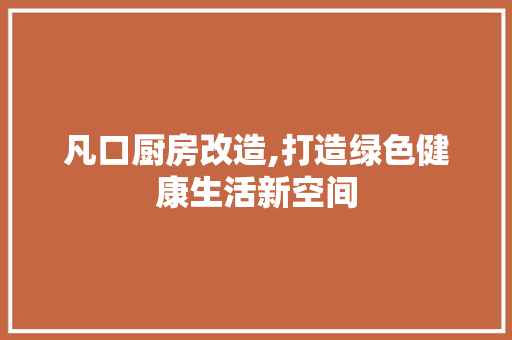 凡口厨房改造,打造绿色健康生活新空间