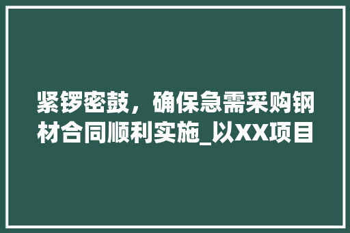 紧锣密鼓，确保急需采购钢材合同顺利实施_以XX项目为例