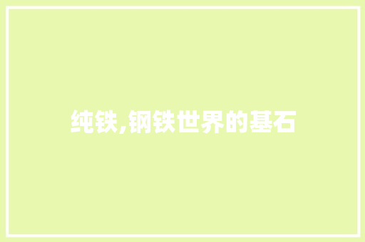 纯铁,钢铁世界的基石