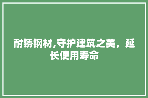 耐锈钢材,守护建筑之美，延长使用寿命