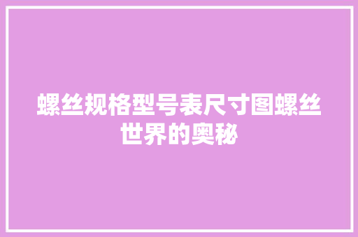 螺丝规格型号表尺寸图螺丝世界的奥秘