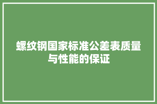 螺纹钢国家标准公差表质量与性能的保证