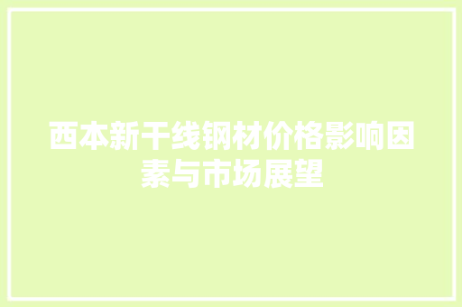 西本新干线钢材价格影响因素与市场展望