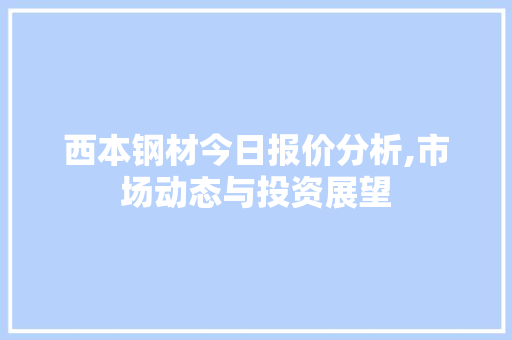 西本钢材今日报价分析,市场动态与投资展望