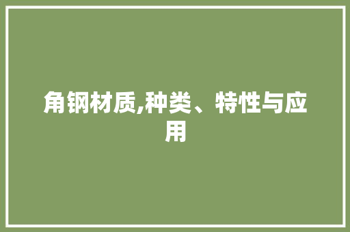 角钢材质,种类、特性与应用