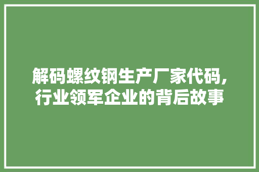 解码螺纹钢生产厂家代码,行业领军企业的背后故事