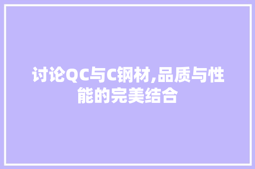 讨论QC与C钢材,品质与性能的完美结合