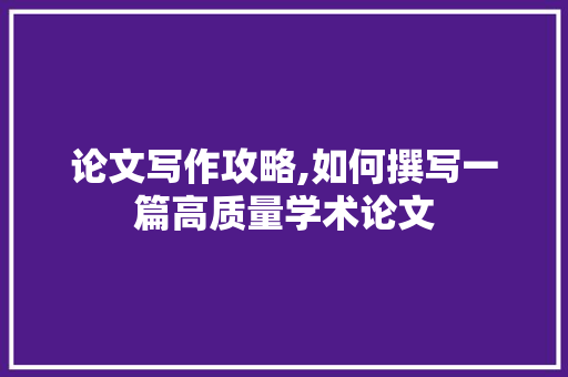 论文写作攻略,如何撰写一篇高质量学术论文