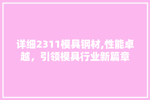 详细2311模具钢材,性能卓越，引领模具行业新篇章