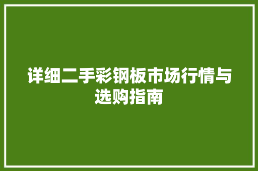 详细二手彩钢板市场行情与选购指南