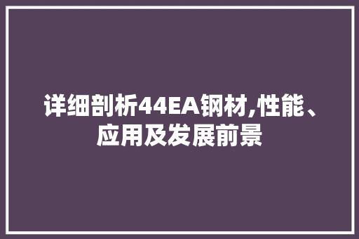 详细剖析44EA钢材,性能、应用及发展前景