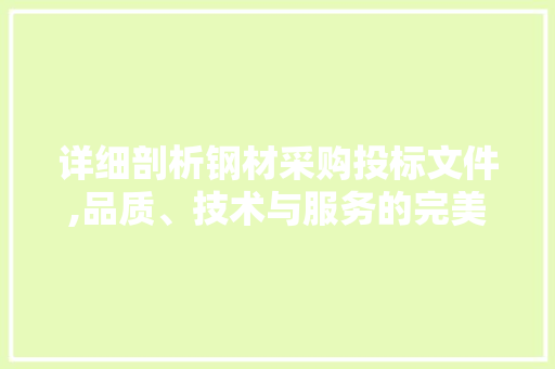 详细剖析钢材采购投标文件,品质、技术与服务的完美融合