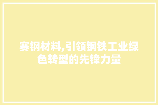 赛钢材料,引领钢铁工业绿色转型的先锋力量