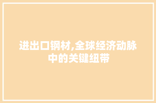 进出口钢材,全球经济动脉中的关键纽带