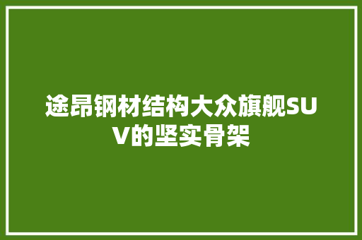途昂钢材结构大众旗舰SUV的坚实骨架