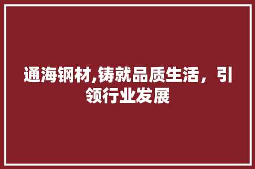 通海钢材,铸就品质生活，引领行业发展