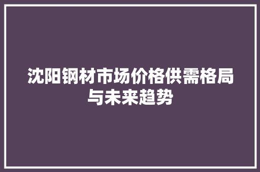 沈阳钢材市场价格供需格局与未来趋势