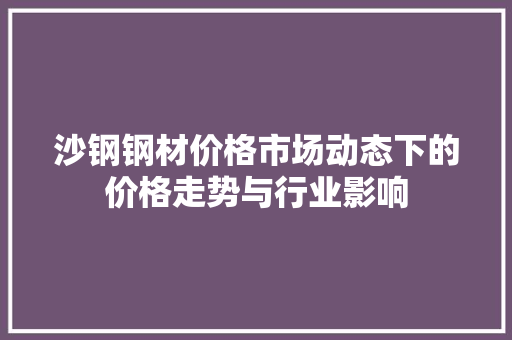 沙钢钢材价格市场动态下的价格走势与行业影响