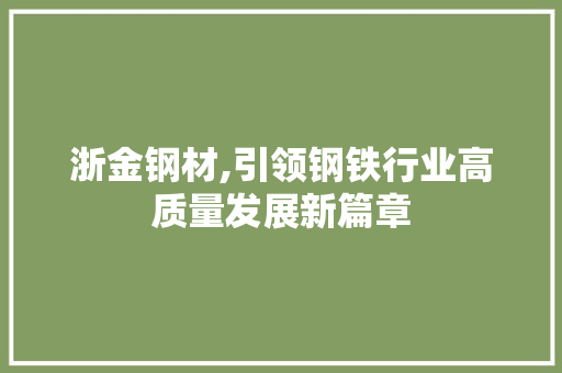 浙金钢材,引领钢铁行业高质量发展新篇章