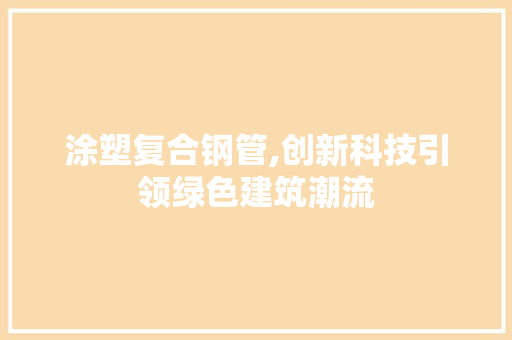 涂塑复合钢管,创新科技引领绿色建筑潮流