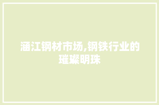 涵江钢材市场,钢铁行业的璀璨明珠