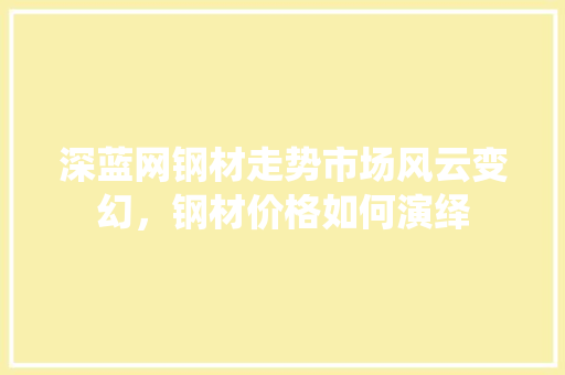 深蓝网钢材走势市场风云变幻，钢材价格如何演绎