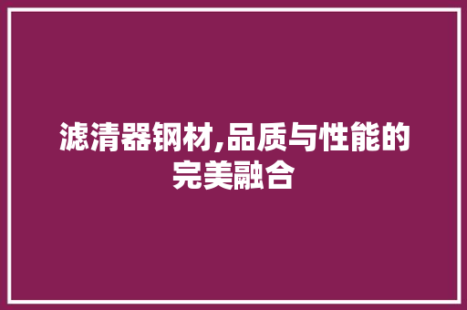 滤清器钢材,品质与性能的完美融合