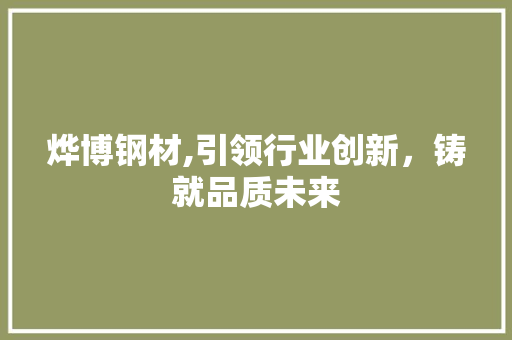 烨博钢材,引领行业创新，铸就品质未来