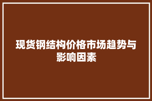现货钢结构价格市场趋势与影响因素