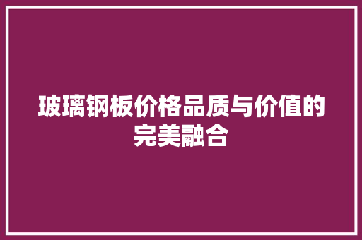 玻璃钢板价格品质与价值的完美融合
