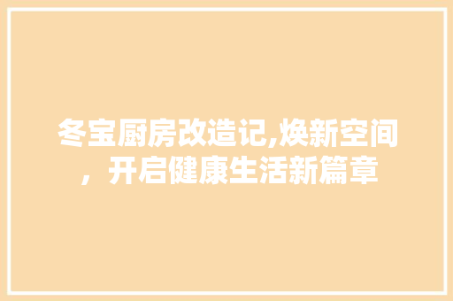 冬宝厨房改造记,焕新空间，开启健康生活新篇章