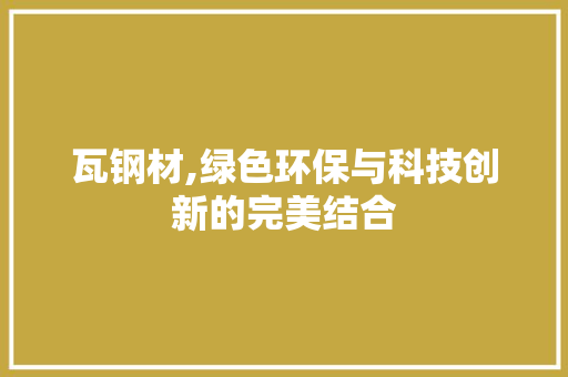 瓦钢材,绿色环保与科技创新的完美结合