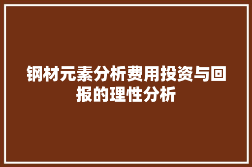 钢材元素分析费用投资与回报的理性分析
