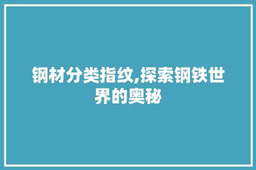 钢材分类指纹,探索钢铁世界的奥秘