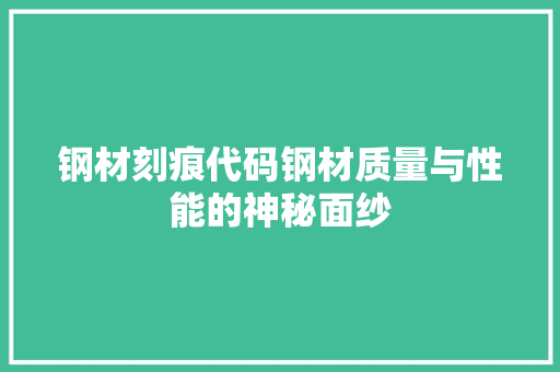 钢材刻痕代码钢材质量与性能的神秘面纱