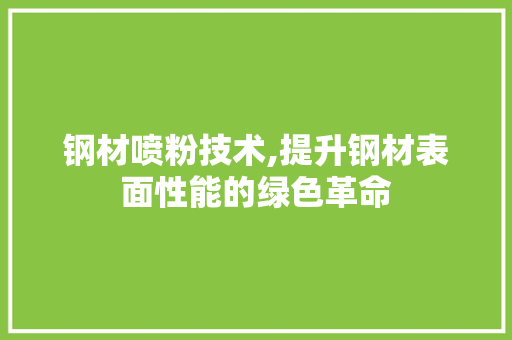 钢材喷粉技术,提升钢材表面性能的绿色革命