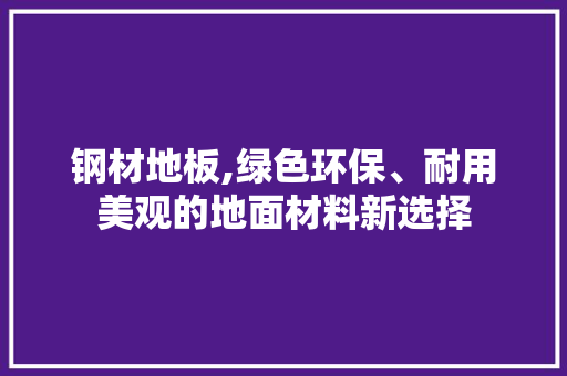 钢材地板,绿色环保、耐用美观的地面材料新选择
