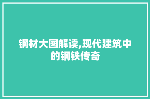 钢材大图解读,现代建筑中的钢铁传奇